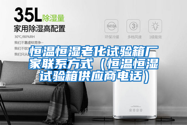 恒溫恒濕老化試驗箱廠家聯系方式(恒溫恒濕試驗箱供應商電話)