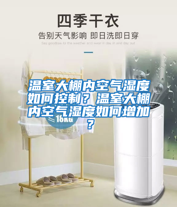 溫室大棚內(nèi)空氣濕度如何控制?溫室大棚內(nèi)空氣濕度如何增加?