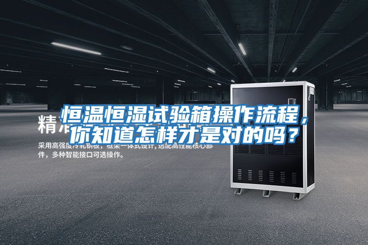 恒溫恒濕試驗箱操作流程，你知道怎樣才是對的嗎？