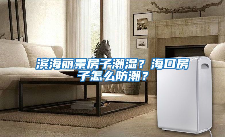 濱海麗景房子潮濕？海口房子怎么防潮？