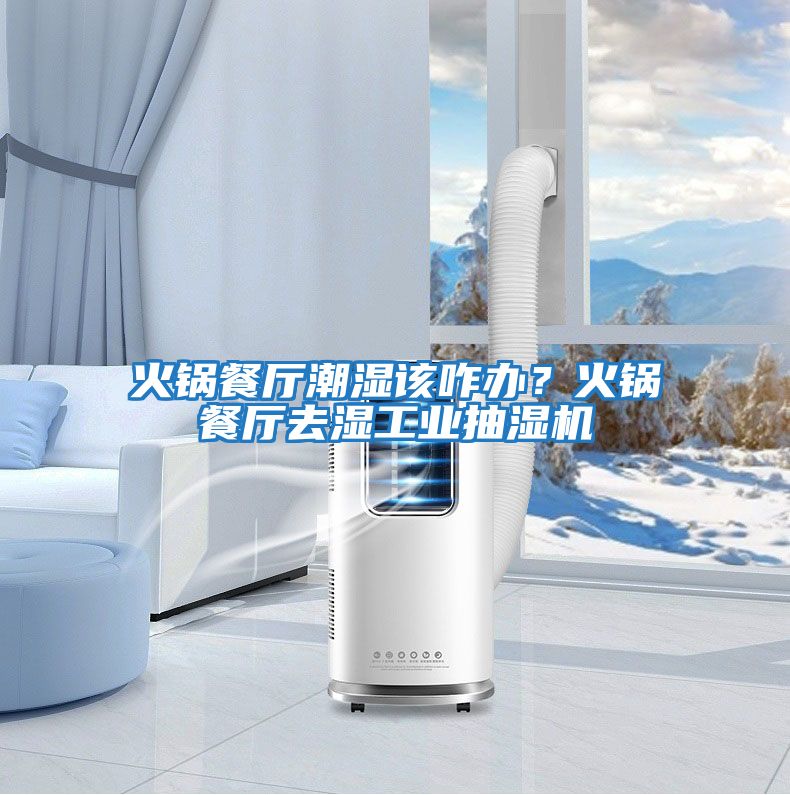 火鍋餐廳潮濕該咋辦？火鍋餐廳去濕工業抽濕機