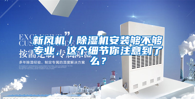 新風(fēng)機(jī)／除濕機(jī)安裝夠不夠?qū)I(yè)，這個細(xì)節(jié)你注意到了么？