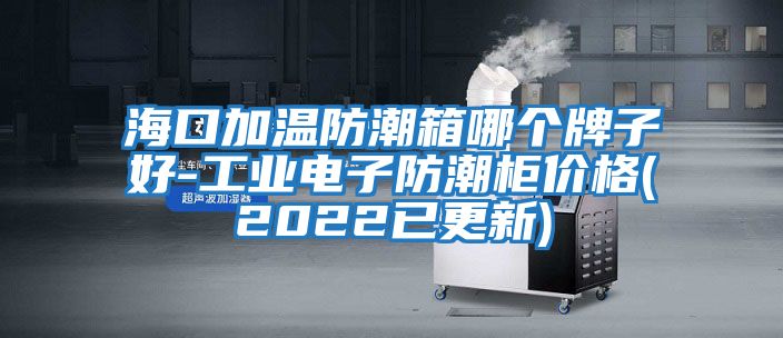 ?？诩訙胤莱毕淠膫€牌子好-工業電子防潮柜價格(2022已更新)