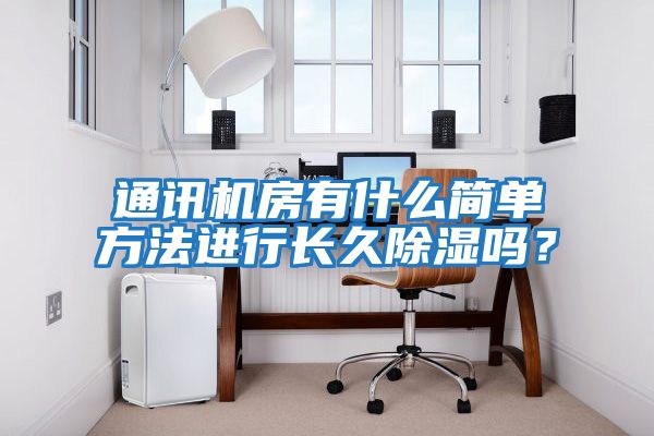 通訊機房有什么簡單方法進行長久除濕嗎?