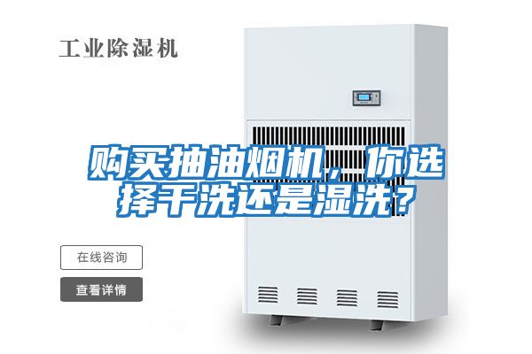 購(gòu)買抽油煙機(jī)，你選擇干洗還是濕洗？