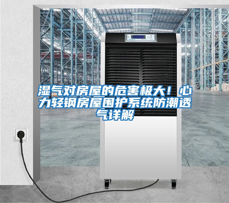 濕氣對房屋的危害極大！心力輕鋼房屋圍護(hù)系統(tǒng)防潮透氣詳解