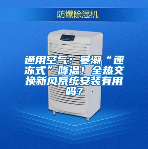 通用空氣:寒潮“速凍式”降溫!全熱交換新風(fēng)系統(tǒng)安裝有用嗎?