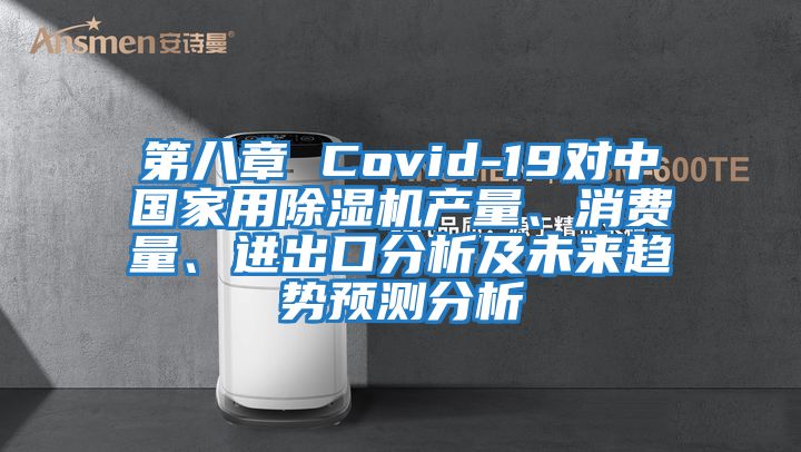 第八章 Covid-19對中國家用除濕機產量、消費量、進出口分析及未來趨勢預測分析