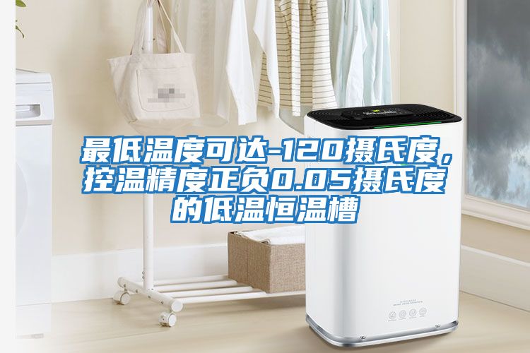 最低溫度可達-120攝氏度，控溫精度正負0.05攝氏度的低溫恒溫槽