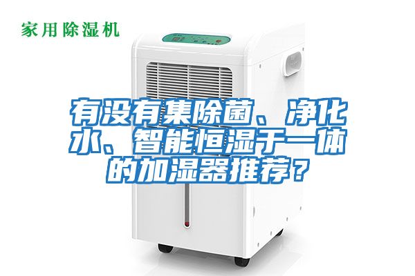 有沒(méi)有集除菌、凈化水、智能恒濕于一體的加濕器推薦？