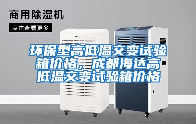 環保型高低溫交變試驗箱價格，成都海達高低溫交變試驗箱價格