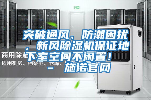 突破通風、防潮困擾,新風除濕機保證地下室空間不閑置! – 施諾官網