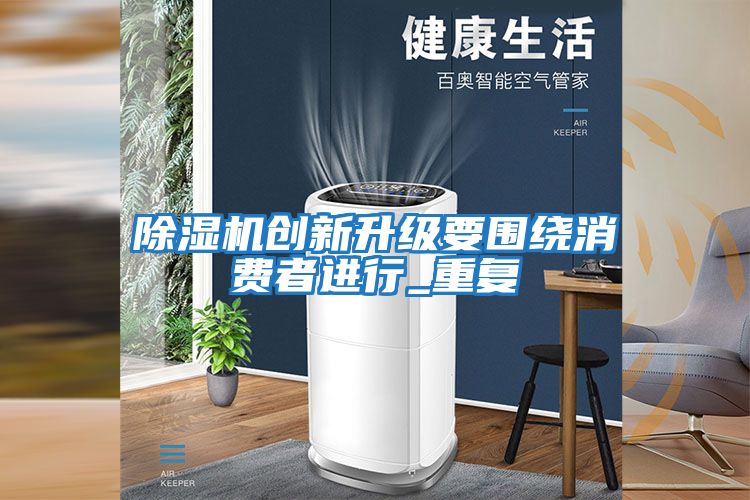 除濕機(jī)創(chuàng)新升級要圍繞消費者進(jìn)行_重復(fù)