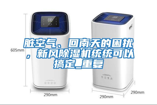 臟空氣、回南天的困擾，新風除濕機統統可以搞定_重復