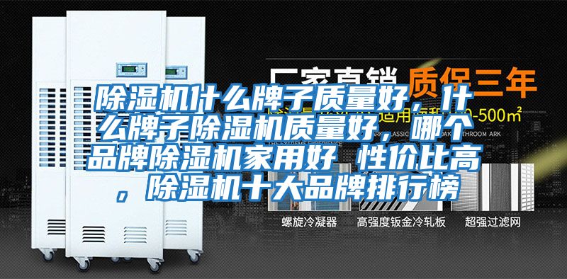 除濕機什么牌子質(zhì)量好,什么牌子除濕機質(zhì)量好,哪個品牌除濕機家用好 性價比高,除濕機十大品牌排行榜