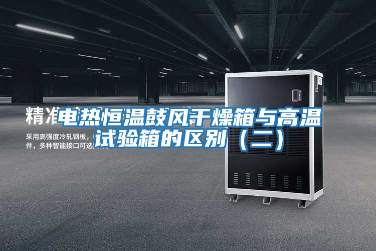 電熱恒溫鼓風(fēng)干燥箱與高溫試驗箱的區(qū)別(二)