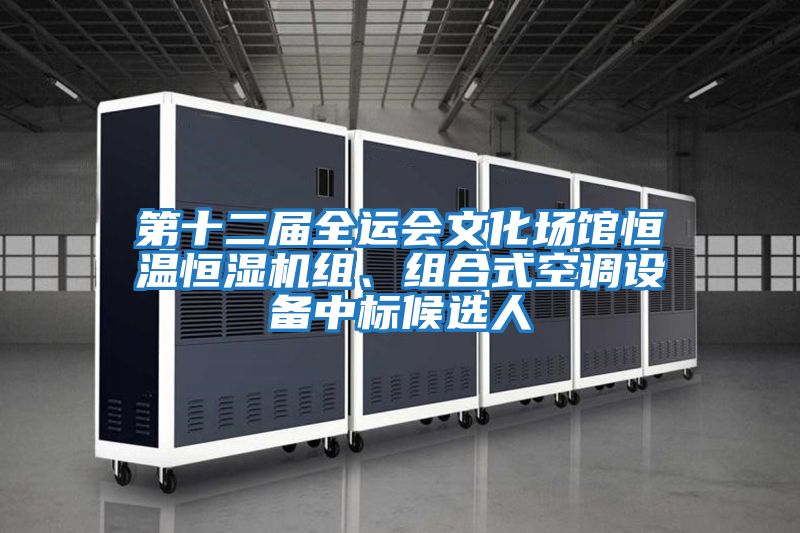 第十二屆全運會文化場館恒溫恒濕機組、組合式空調設備中標候選人
