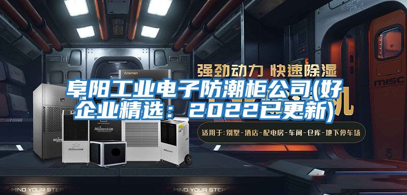 阜陽(yáng)工業(yè)電子防潮柜公司(好企業(yè)精選:2022已更新)