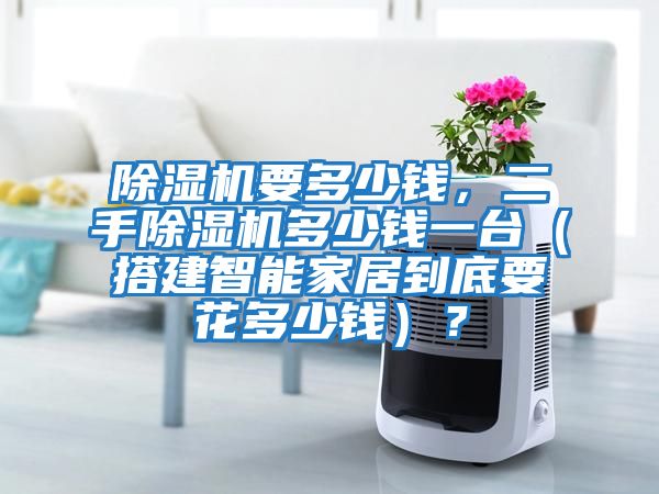 除濕機(jī)要多少錢,二手除濕機(jī)多少錢一臺(tái)(搭建智能家居到底要花多少錢)?