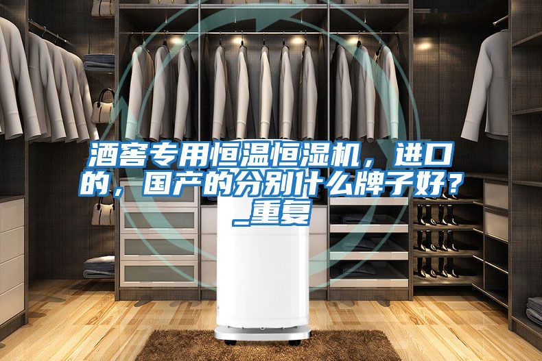 酒窖專用恒溫恒濕機，進口的，國產的分別什么牌子好？_重復