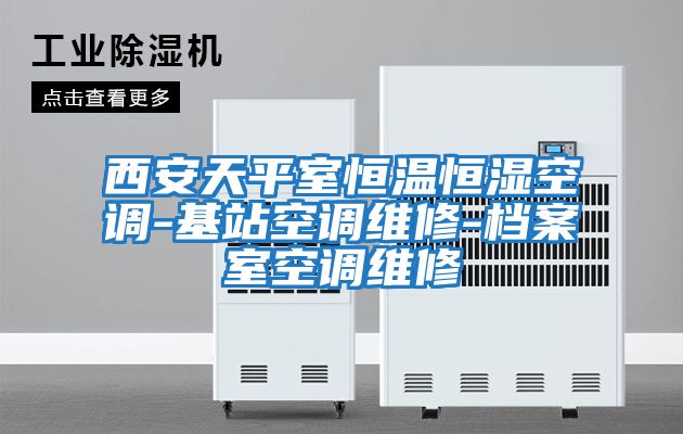 西安天平室恒溫恒濕空調(diào)-基站空調(diào)維修-檔案室空調(diào)維修