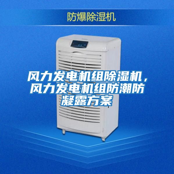 風力發(fā)電機組除濕機,風力發(fā)電機組防潮防凝露方案